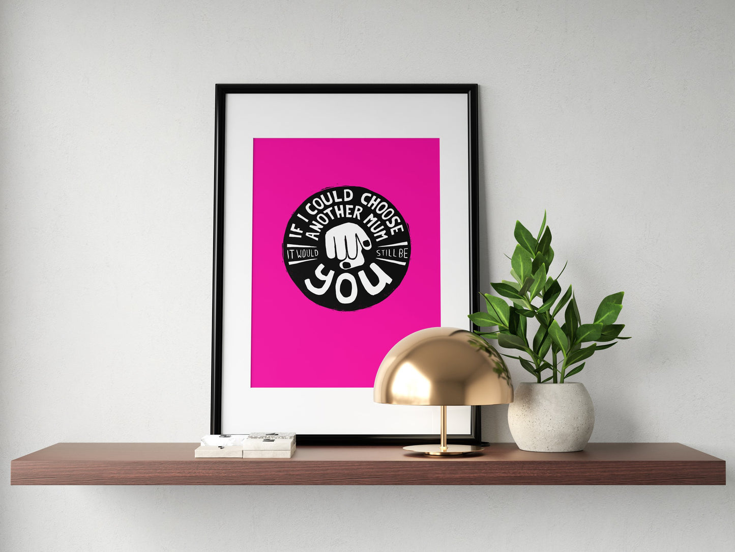 If I Could Choose Another Mum It Would Still Be You - Print