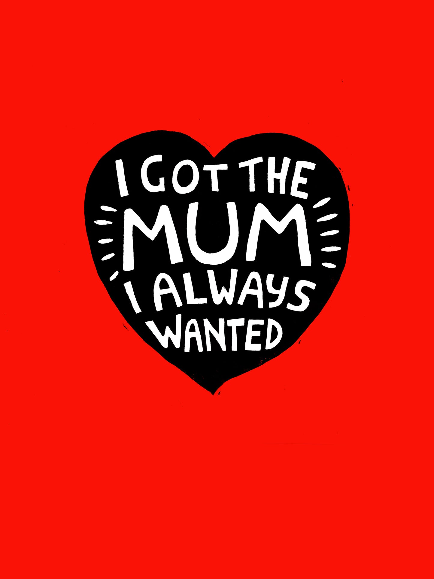 I Got The Mum I Always Wanted - Print