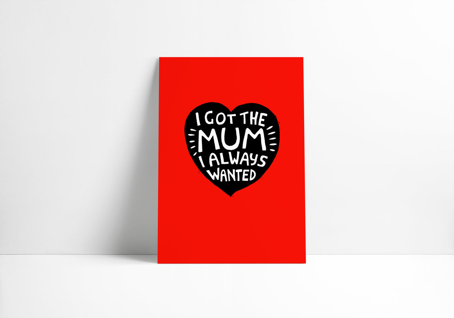 I Got The Mum I Always Wanted - Print